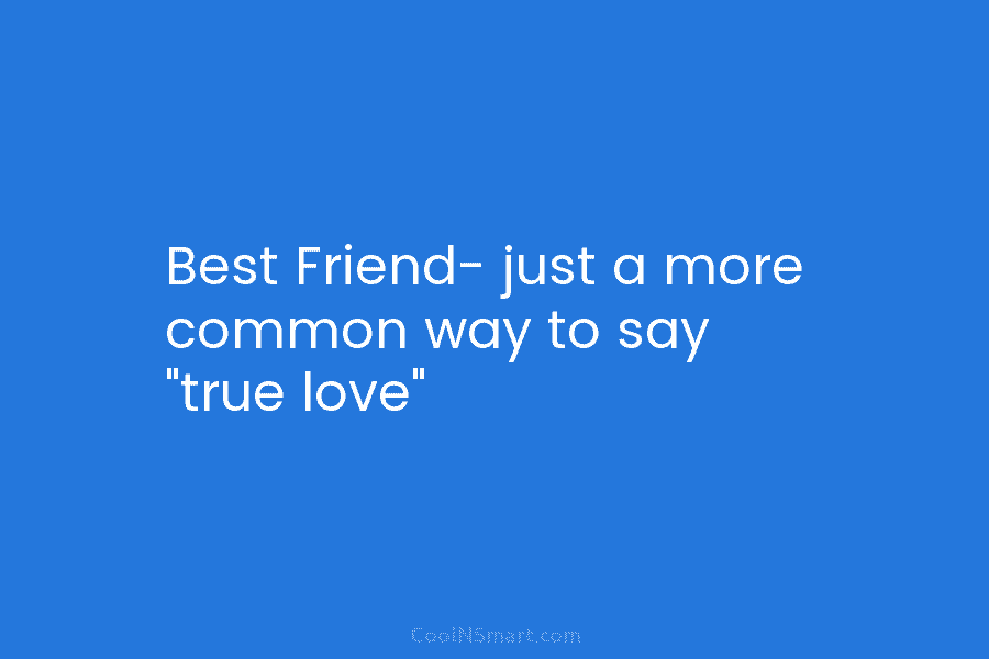 Best Friend- just a more common way to say “true love”