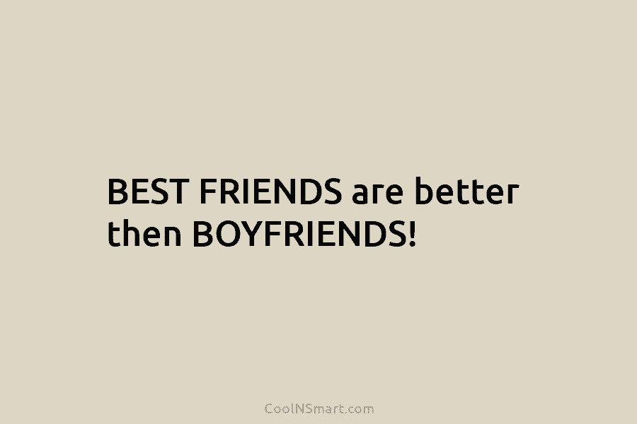 BEST FRIENDS are better then BOYFRIENDS!