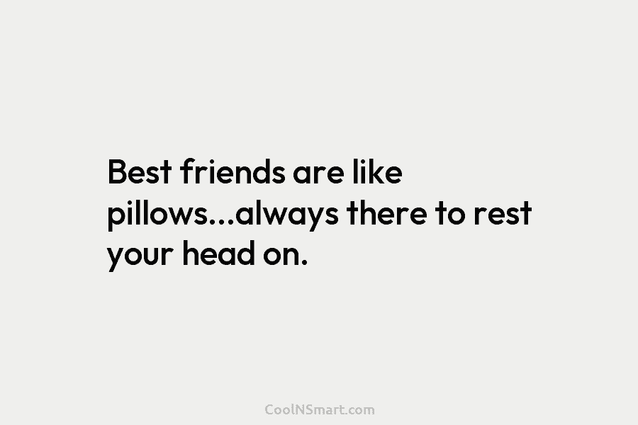 Quote: Best Friends Are Like Pillows…Always There To Rest Your Head On. -  Coolnsmart