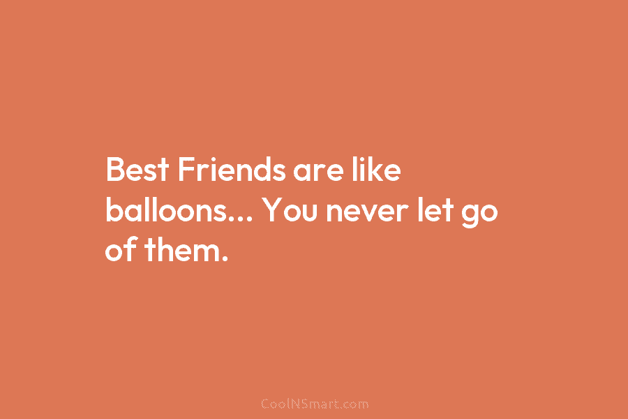 Weg huis Verstenen Actief Quote: Best Friends are like balloons… You never let go of them. -  CoolNSmart