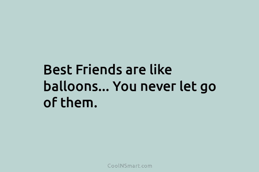 Weg huis Verstenen Actief Quote: Best Friends are like balloons… You never let go of them. -  CoolNSmart