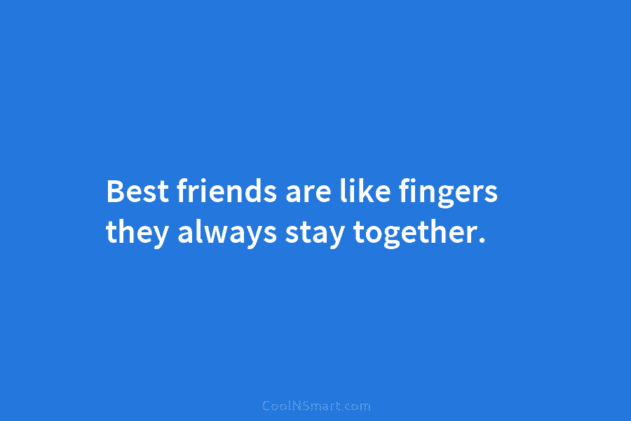 Best friends are like fingers they always stay together.