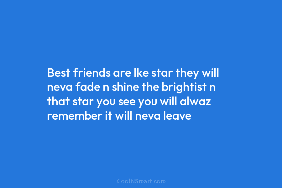 Best friends are lke star they will neva fade n shine the brightist n that...