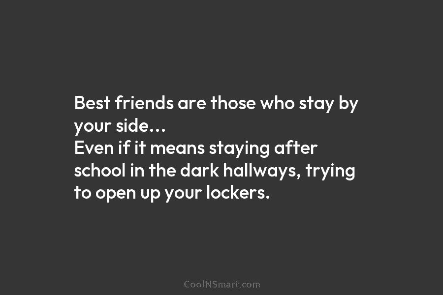 Best friends are those who stay by your side… Even if it means staying after school in the dark hallways,...