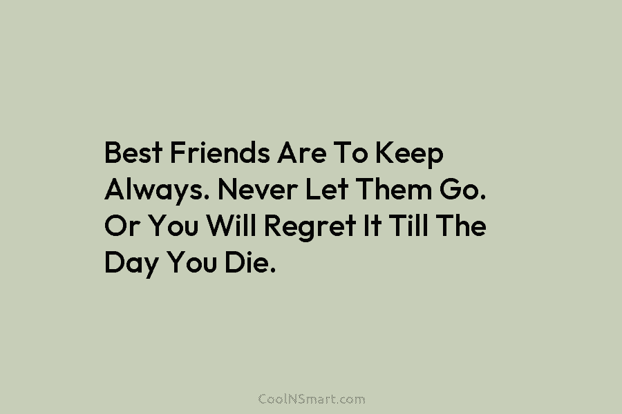 Best Friends Are To Keep Always. Never Let Them Go. Or You Will Regret It...