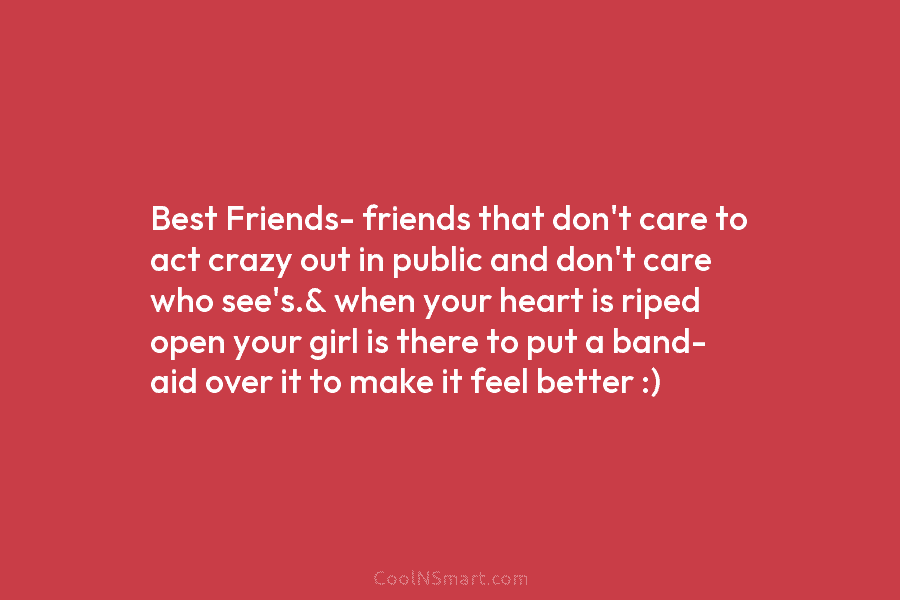 Best Friends- friends that don’t care to act crazy out in public and don’t care who see’s.& when your heart...