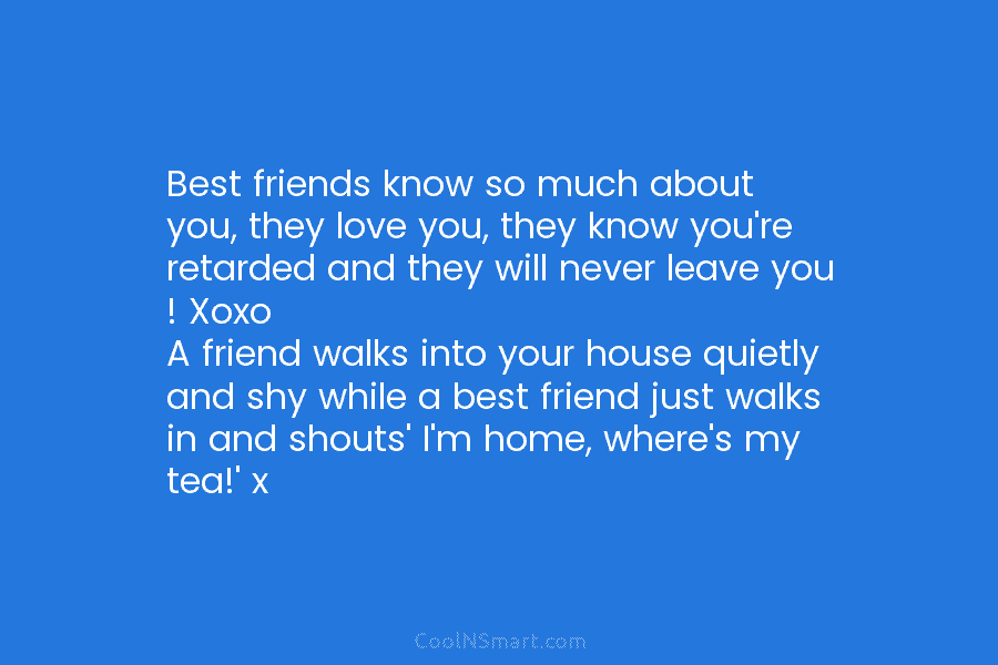 Best friends know so much about you, they love you, they know you’re retarded and they will never leave you...