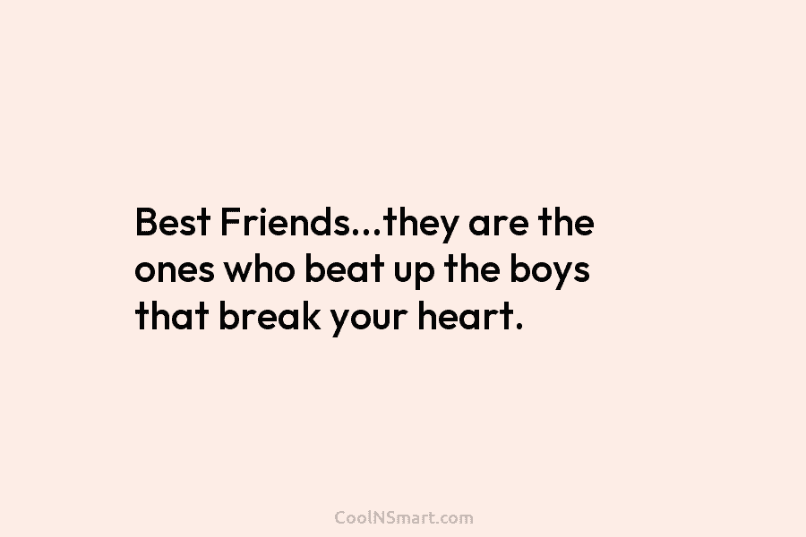Best Friends…they are the ones who beat up the boys that break your heart.