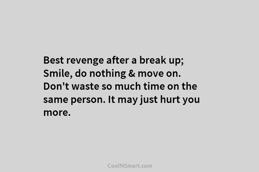 Best revenge after a break up; Smile, do nothing & move on. Don’t waste so much time on the same...