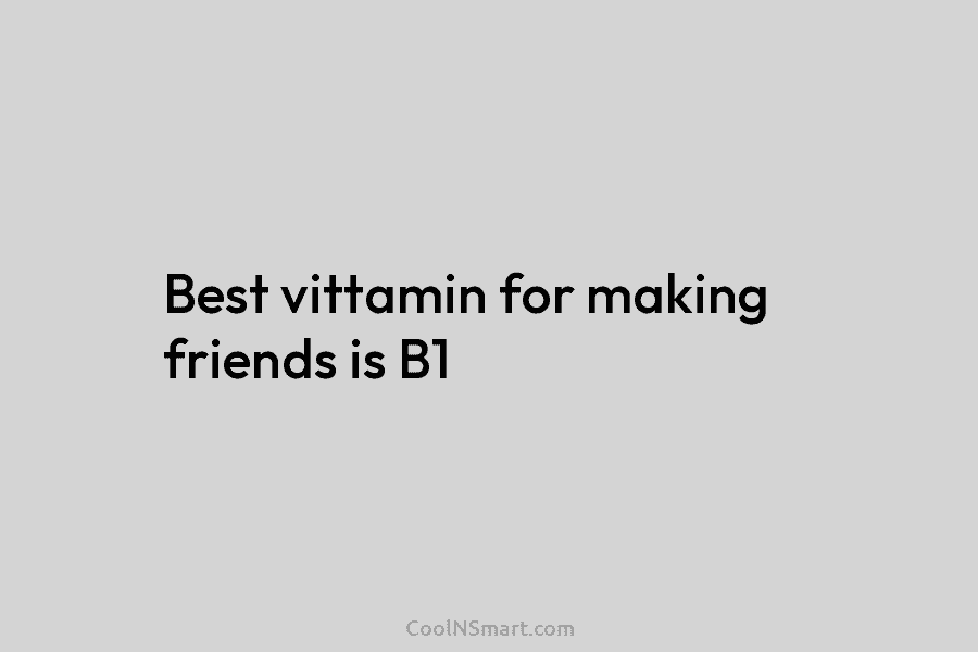 Best vittamin for making friends is B1