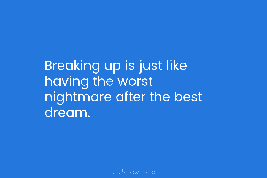Breaking up is just like having the worst nightmare after the best dream.