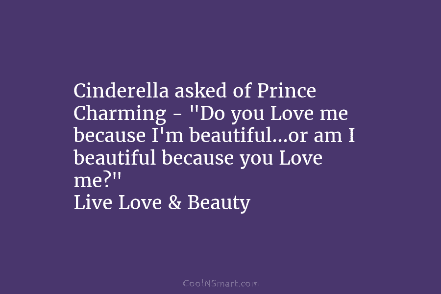 Cinderella asked of Prince Charming – “Do you Love me because I’m beautiful…or am I beautiful because you Love me?”...