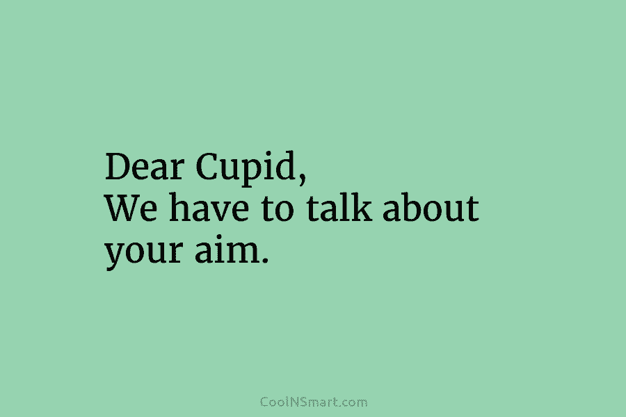 Dear Cupid, We have to talk about your aim.