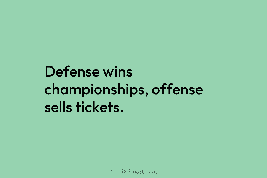 Defense wins championships, offense sells tickets.