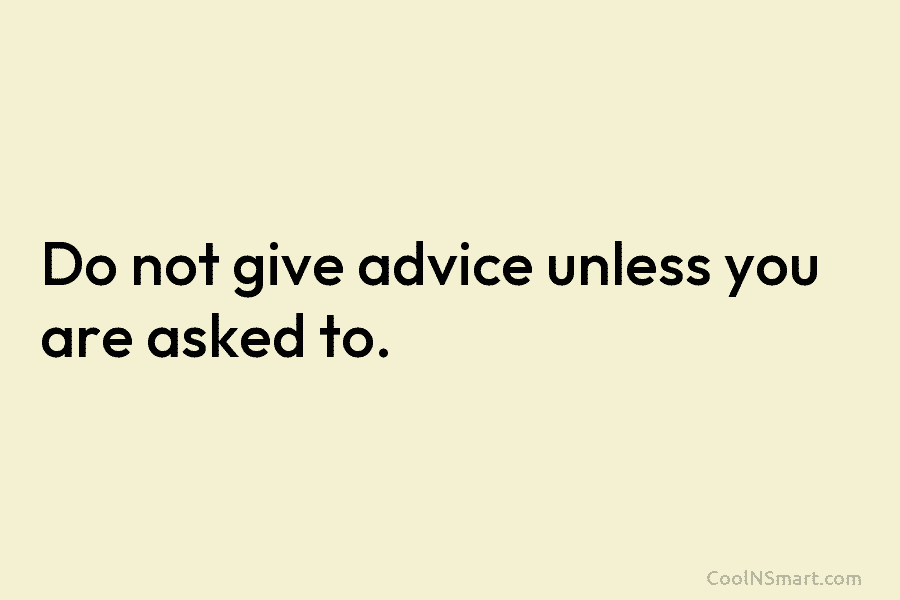 Do not give advice unless you are asked to.