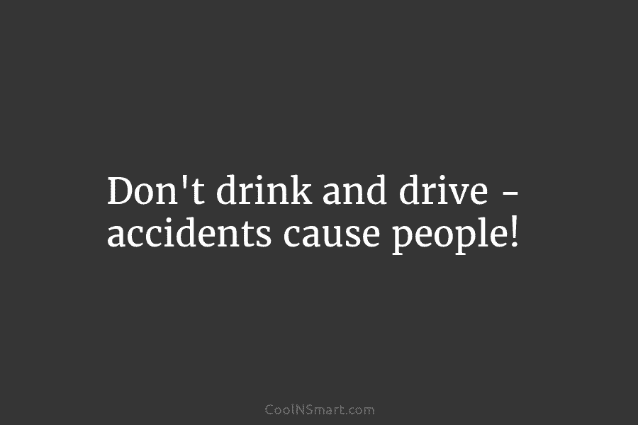 Don’t drink and drive – accidents cause people!