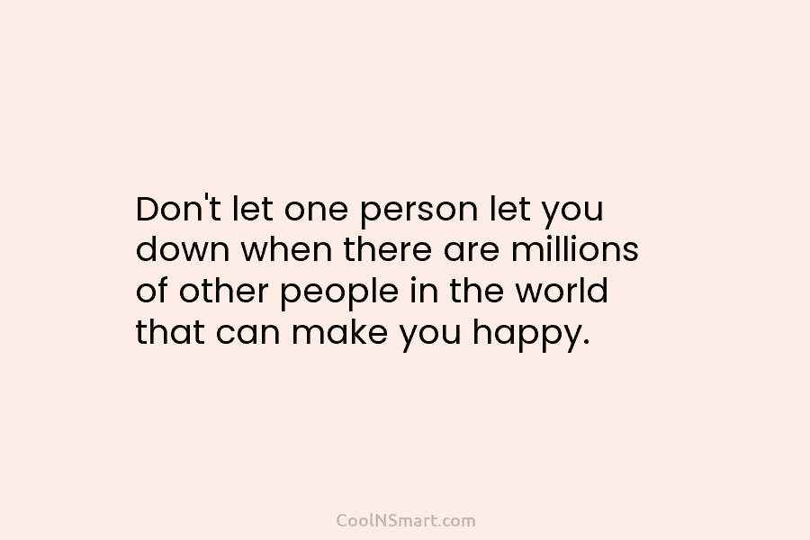 Don’t let one person let you down when there are millions of other people in...