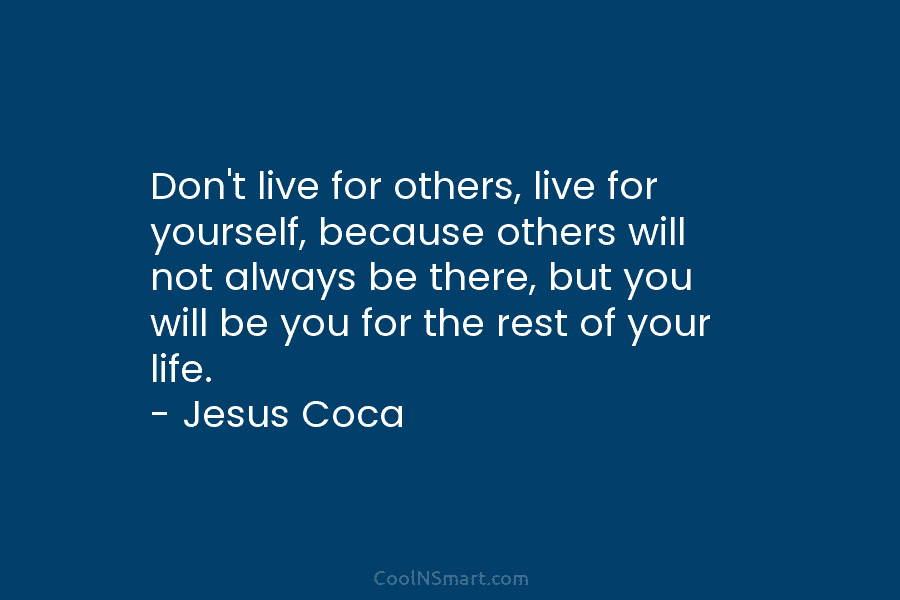 Don’t live for others, live for yourself, because others will not always be there, but you will be you for...