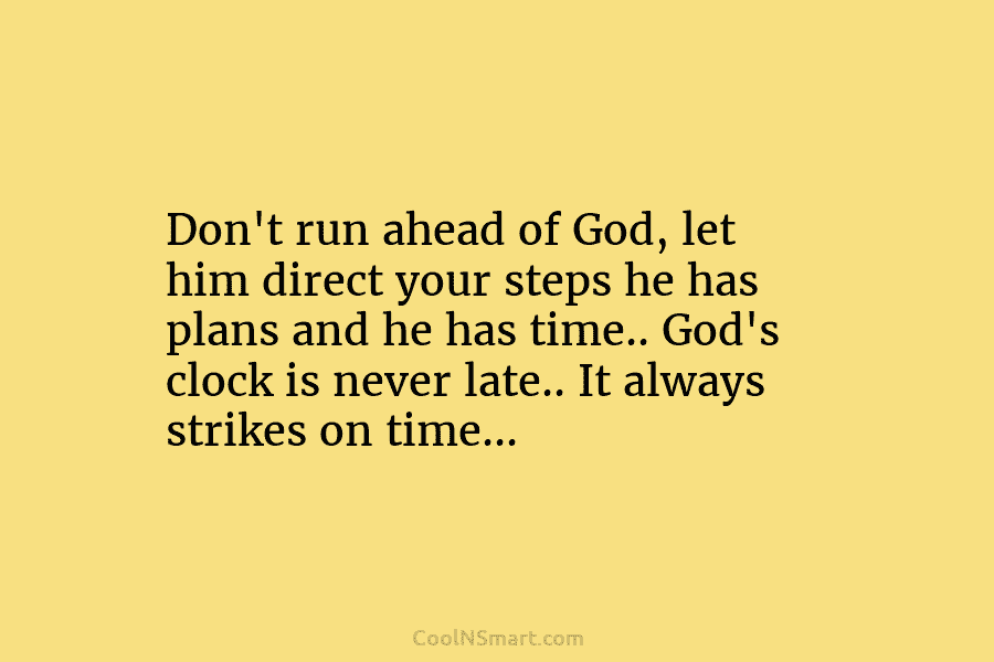 Don’t run ahead of God, let him direct your steps he has plans and he...