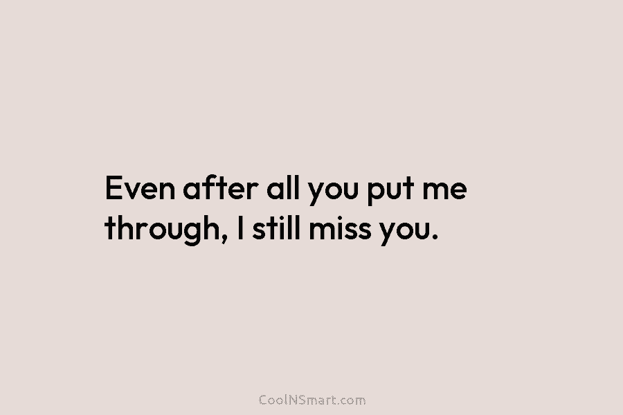 Quote: Even after all you put me through, I still miss you. - CoolNSmart