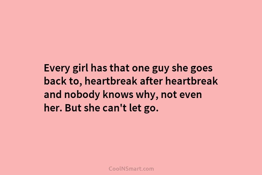 Every girl has that one guy she goes back to, heartbreak after heartbreak and nobody...