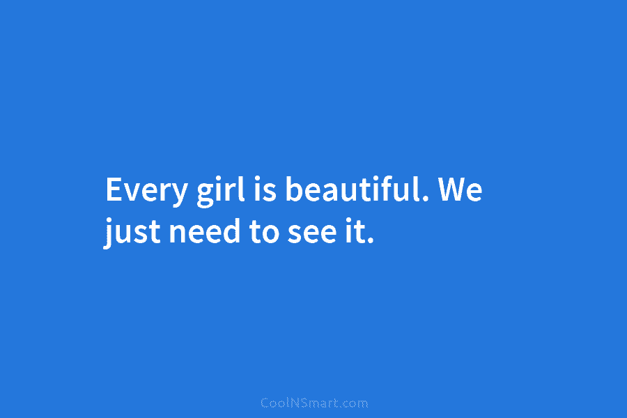 Every girl is beautiful. We just need to see it.
