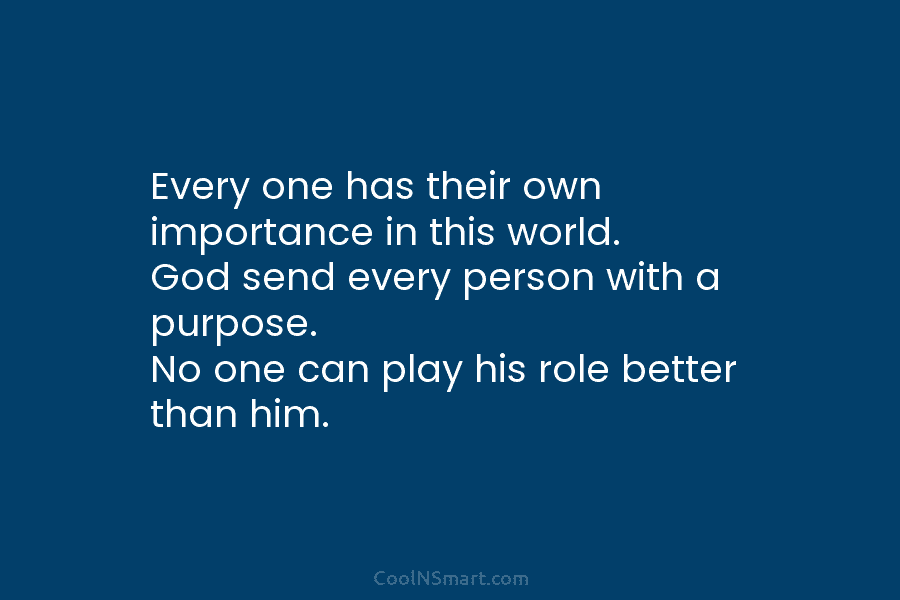 Every one has their own importance in this world. God send every person with a purpose. No one can play...