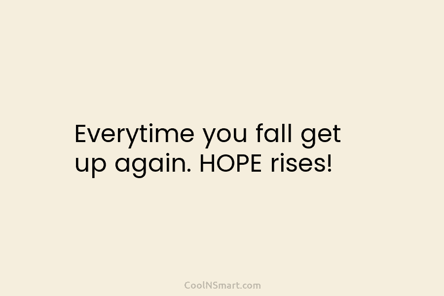 Everytime you fall get up again. HOPE rises!