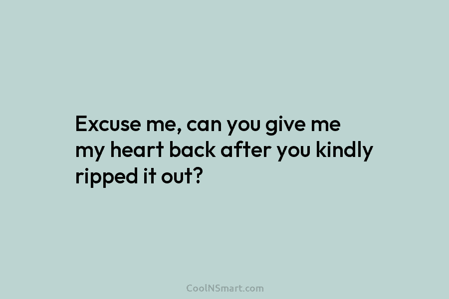 Excuse me, can you give me my heart back after you kindly ripped it out?