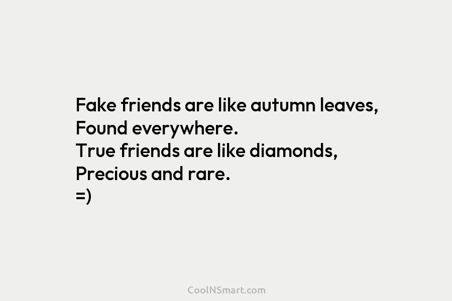 Fake friends are like autumn leaves, Found everywhere. True friends are like diamonds, Precious and...