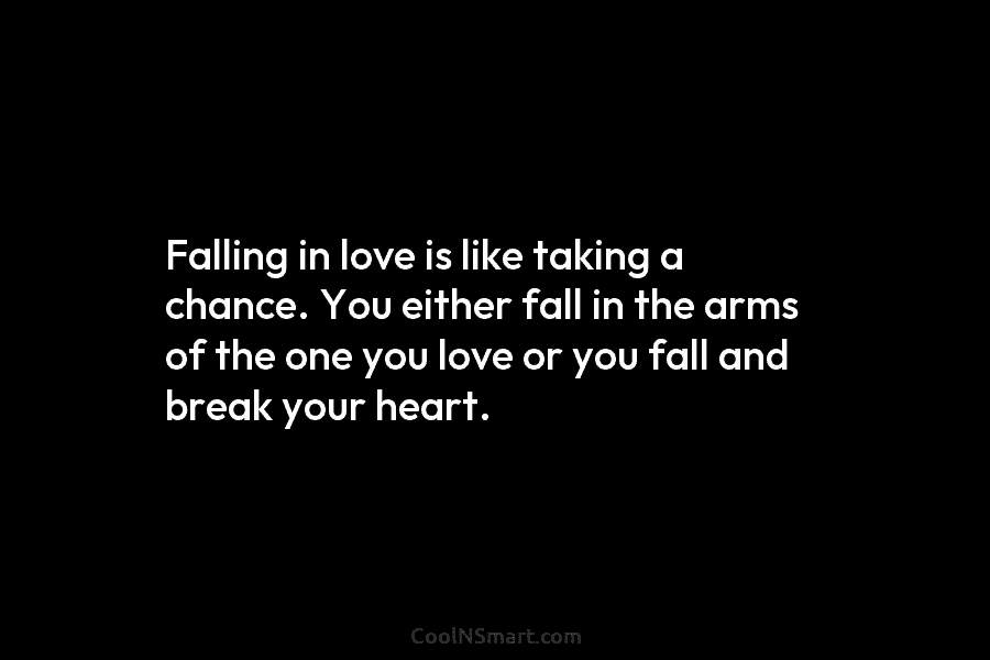 Falling in love is like taking a chance. You either fall in the arms of...