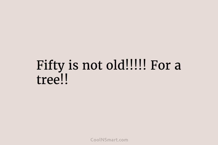 Fifty is not old!!!!! For a tree!!