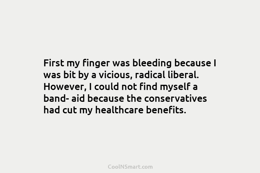 First my finger was bleeding because I was bit by a vicious, radical liberal. However, I could not find myself...