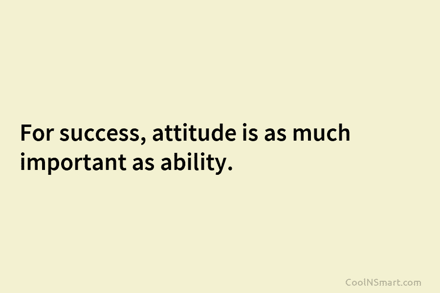 For success, attitude is as much important as ability.