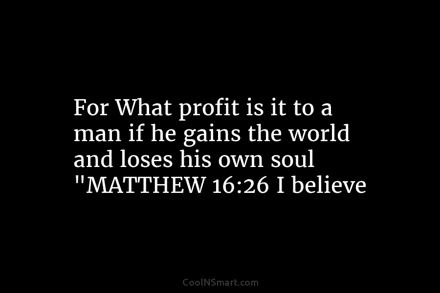For What profit is it to a man if he gains the world and loses his own soul “MATTHEW 16:26...