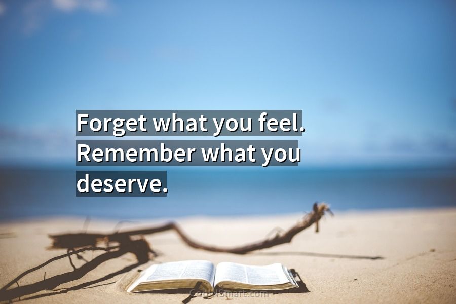 Quote: Forget what you feel. Remember what you deserve.