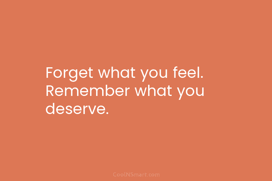Forget what you feel. Remember what you deserve.