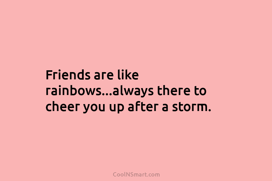 Friends are like rainbows…always there to cheer you up after a storm.