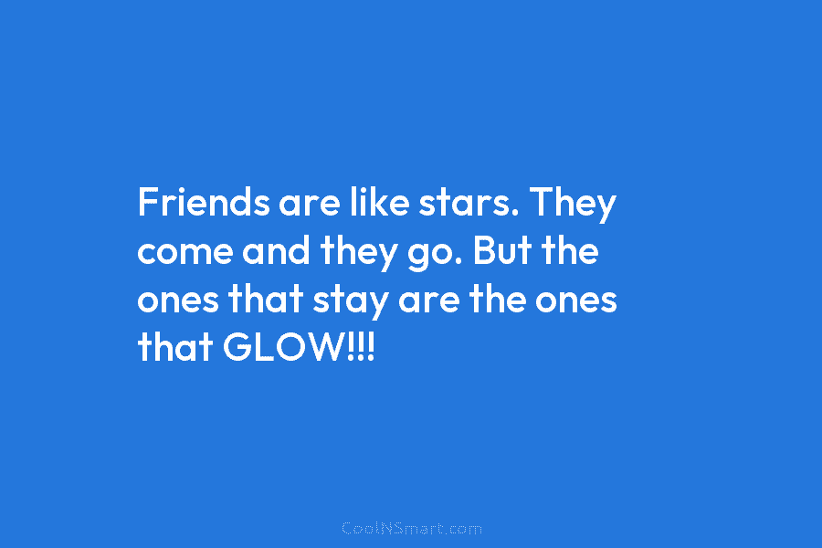 Friends are like stars. They come and they go. But the ones that stay are...