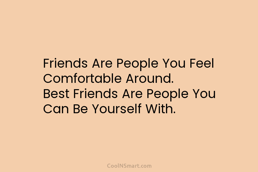 Friends Are People You Feel Comfortable Around. Best Friends Are People You Can Be Yourself...