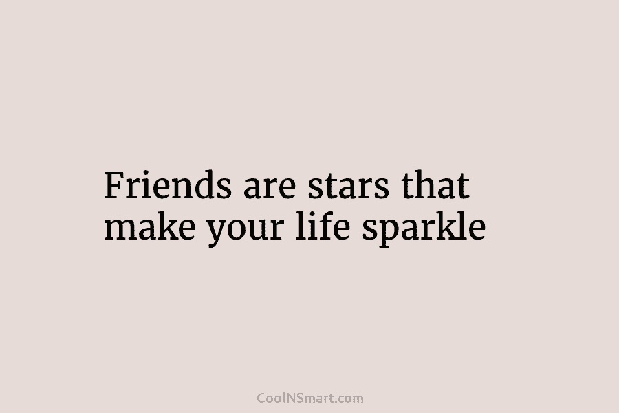 Friends are stars that make your life sparkle
