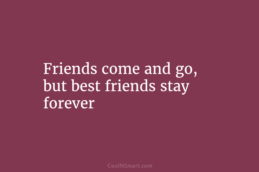Friends come and go, but best friends stay forever