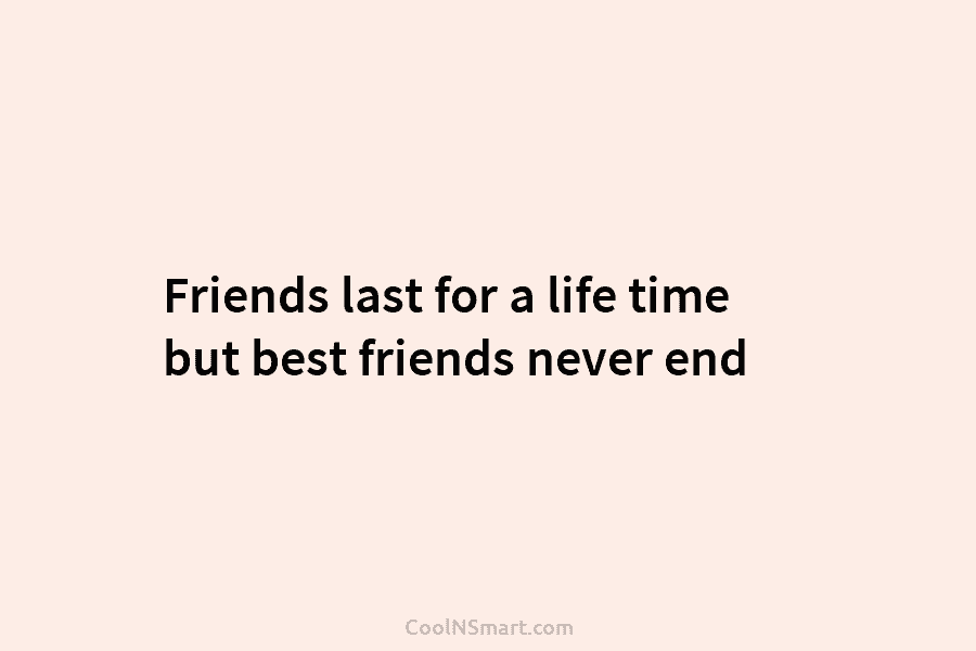 Friends last for a life time but best friends never end