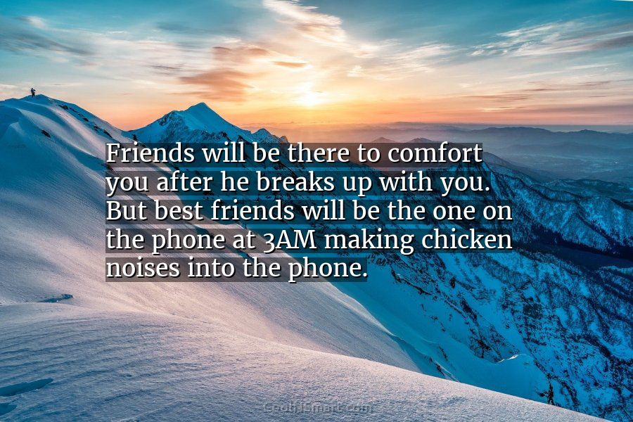 Quote: Friends will be there to comfort you after he breaks up with... -  CoolNSmart