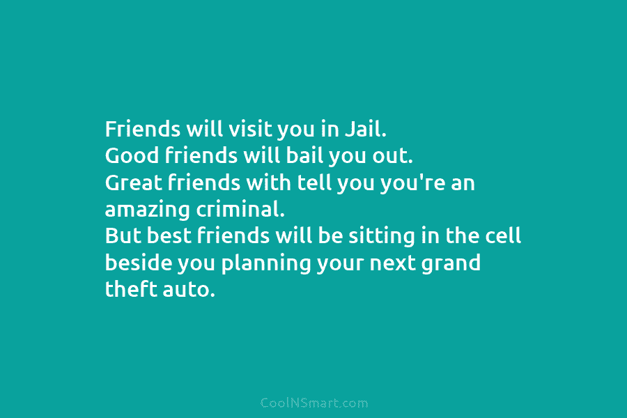 Friends will visit you in Jail. Good friends will bail you out. Great friends with tell you you’re an amazing...