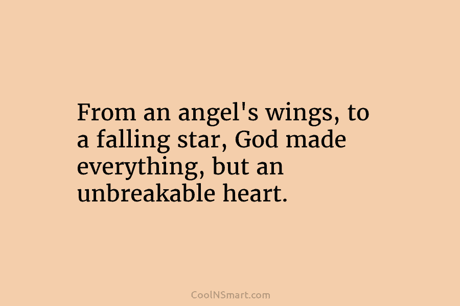 From an angel’s wings, to a falling star, God made everything, but an unbreakable heart.