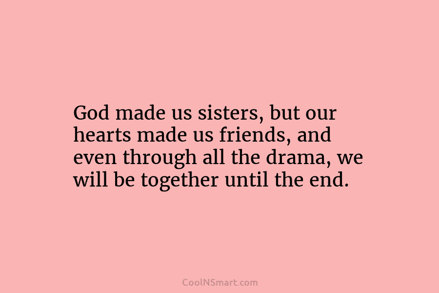 God made us sisters, but our hearts made us friends, and even through all the...