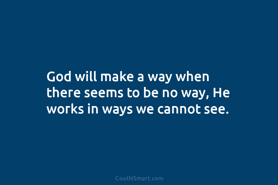 God will make a way when there seems to be no way, He works in...