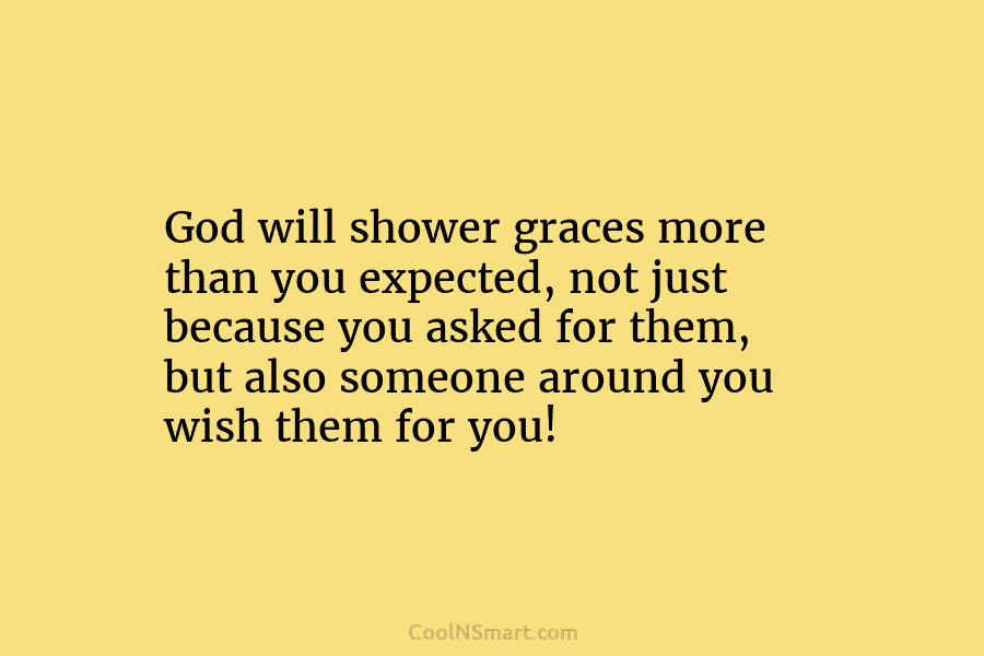 God will shower graces more than you expected, not just because you asked for them, but also someone around you...