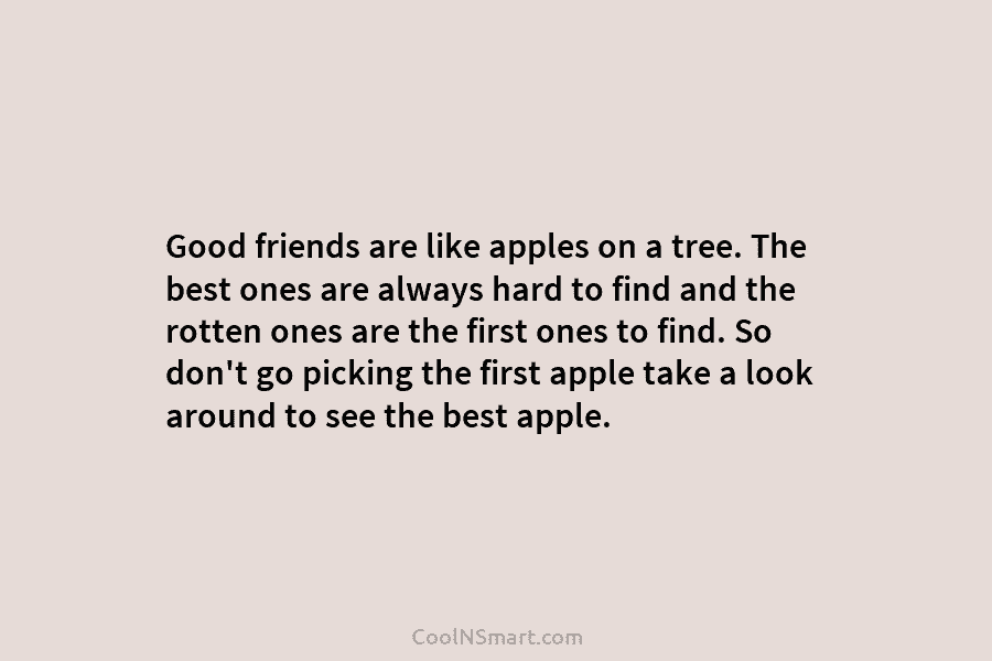 Good friends are like apples on a tree. The best ones are always hard to...